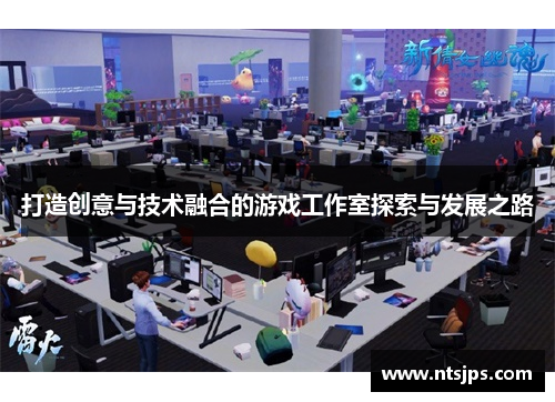 打造创意与技术融合的游戏工作室探索与发展之路